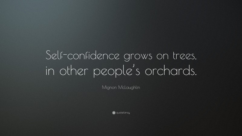 Mignon McLaughlin Quote: “Self-confidence grows on trees, in other people’s orchards.”