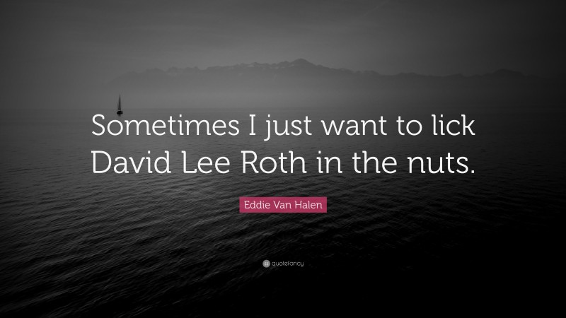 Eddie Van Halen Quote: “Sometimes I just want to lick David Lee Roth in the nuts.”
