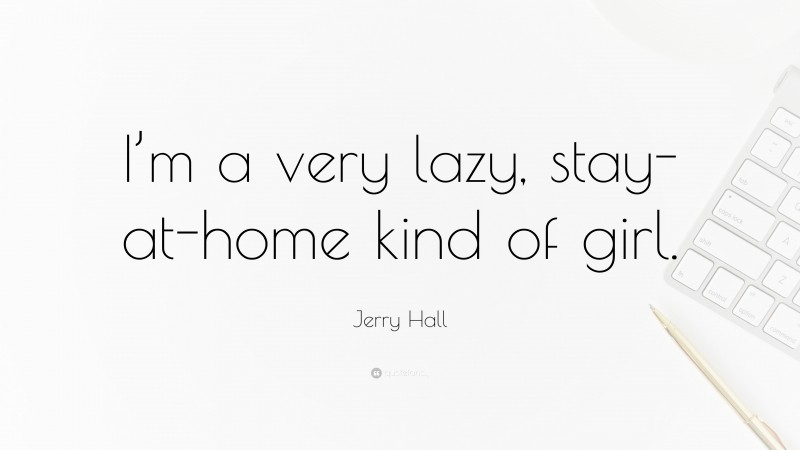 Jerry Hall Quote: “I’m a very lazy, stay-at-home kind of girl.”