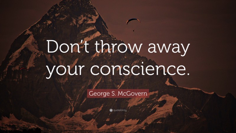 George S. McGovern Quote: “Don’t throw away your conscience.”