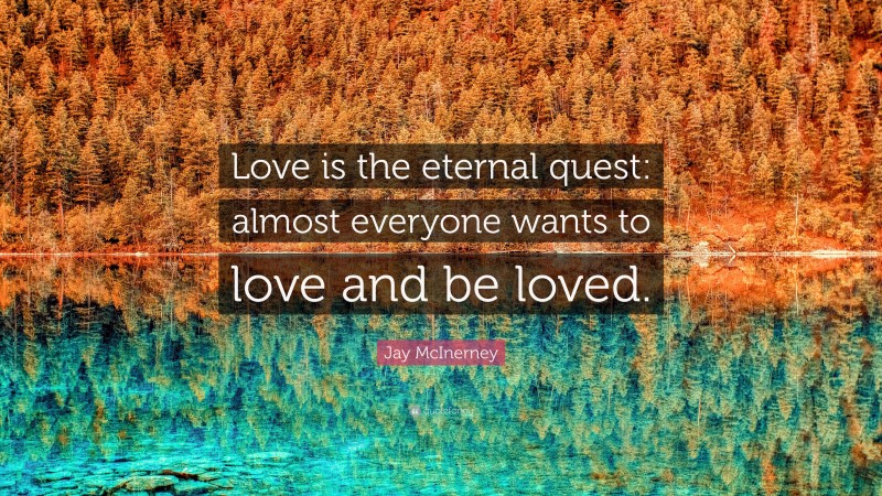 Jay McInerney Quote: “Love is the eternal quest: almost everyone wants to love and be loved.”