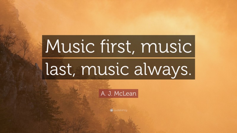 A. J. McLean Quote: “Music first, music last, music always.”