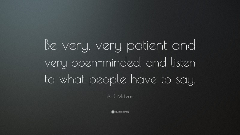 A. J. McLean Quote: “Be very, very patient and very open-minded, and listen to what people have to say.”