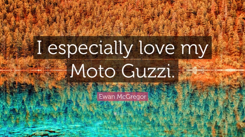 Ewan McGregor Quote: “I especially love my Moto Guzzi.”