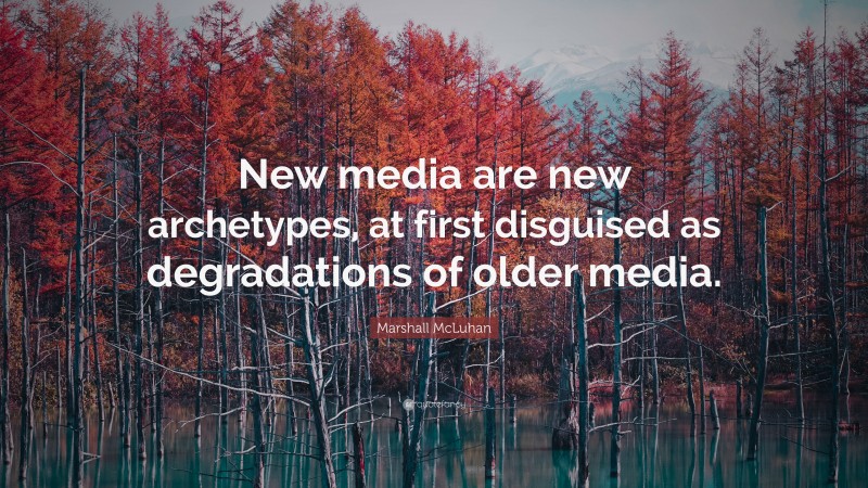 Marshall McLuhan Quote: “New media are new archetypes, at first disguised as degradations of older media.”