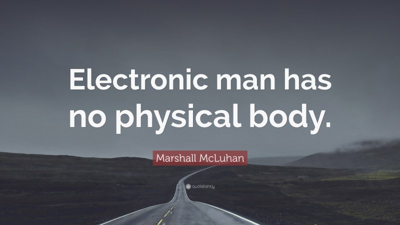 Marshall McLuhan Quote: “Electronic man has no physical body.”