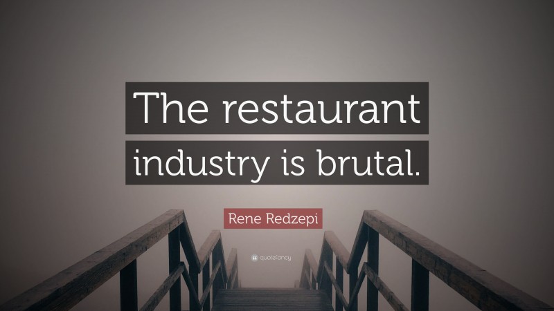 Rene Redzepi Quote: “The restaurant industry is brutal.”