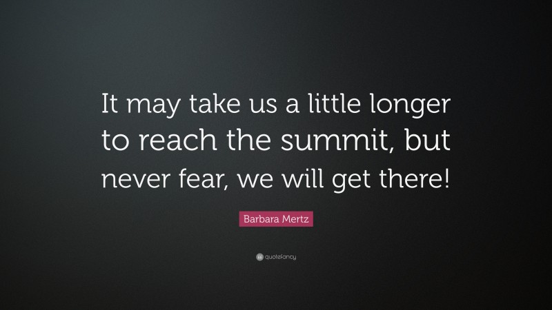 Barbara Mertz Quote: “It may take us a little longer to reach the summit, but never fear, we will get there!”