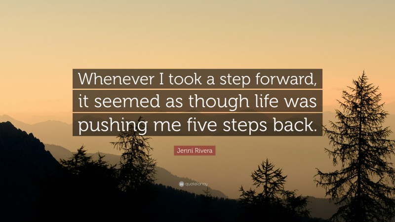 Jenni Rivera Quote: “Whenever I took a step forward, it seemed as though life was pushing me five steps back.”