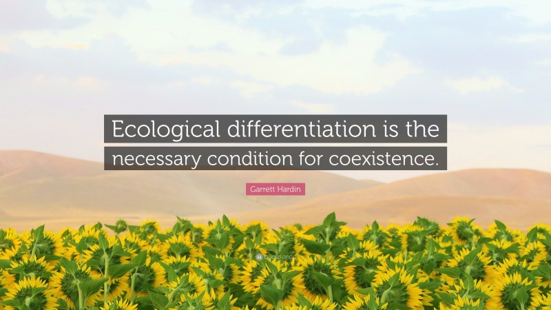 Garrett Hardin Quote: “Ecological differentiation is the necessary condition for coexistence.”