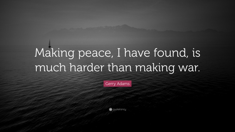 Gerry Adams Quote: “Making peace, I have found, is much harder than making war.”