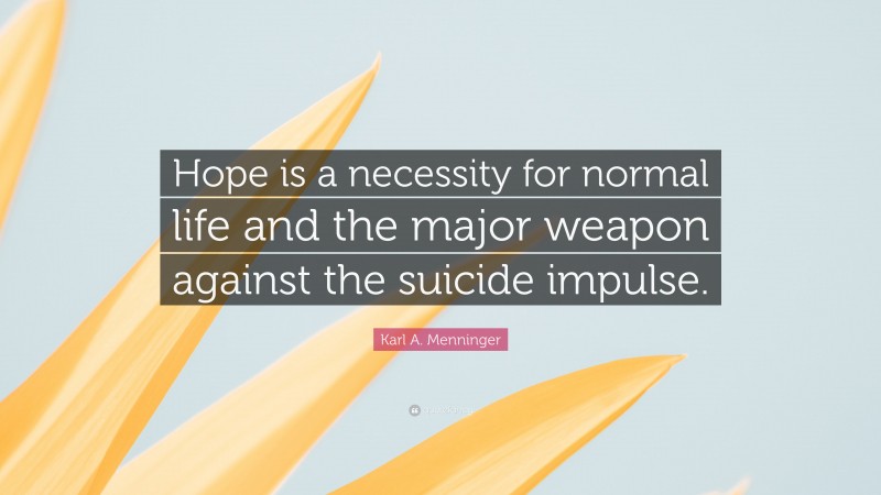 Karl A. Menninger Quote: “Hope is a necessity for normal life and the major weapon against the suicide impulse.”