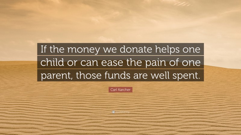 Carl Karcher Quote: “If the money we donate helps one child or can ease the pain of one parent, those funds are well spent.”