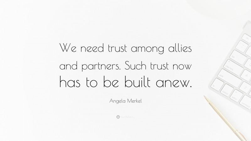 Angela Merkel Quote: “We need trust among allies and partners. Such trust now has to be built anew.”