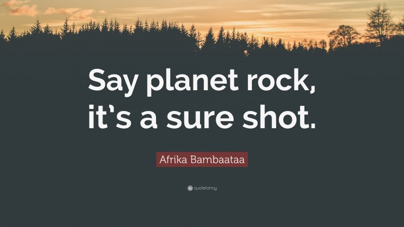 Afrika Bambaataa Quote: “Say planet rock, it’s a sure shot.”