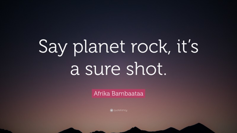 Afrika Bambaataa Quote: “Say planet rock, it’s a sure shot.”