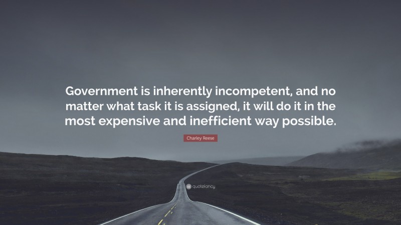 Charley Reese Quote: “Government is inherently incompetent, and no matter what task it is assigned, it will do it in the most expensive and inefficient way possible.”
