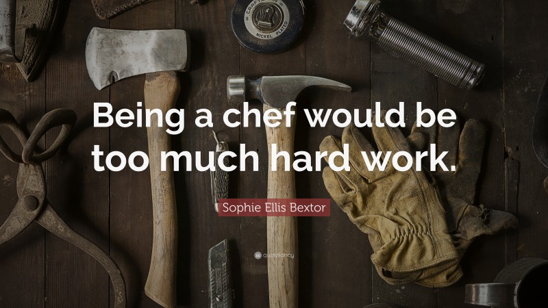 Sophie Ellis Bextor Quote: “Being a chef would be too much hard work.”