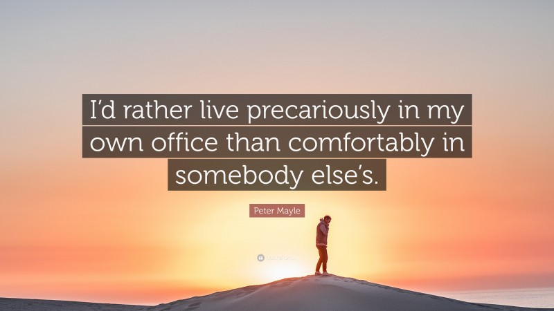 Peter Mayle Quote: “I’d rather live precariously in my own office than comfortably in somebody else’s.”