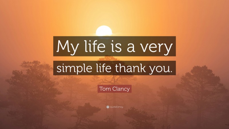 Tom Clancy Quote: “My life is a very simple life thank you.”