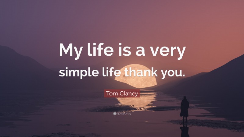 Tom Clancy Quote: “My life is a very simple life thank you.”