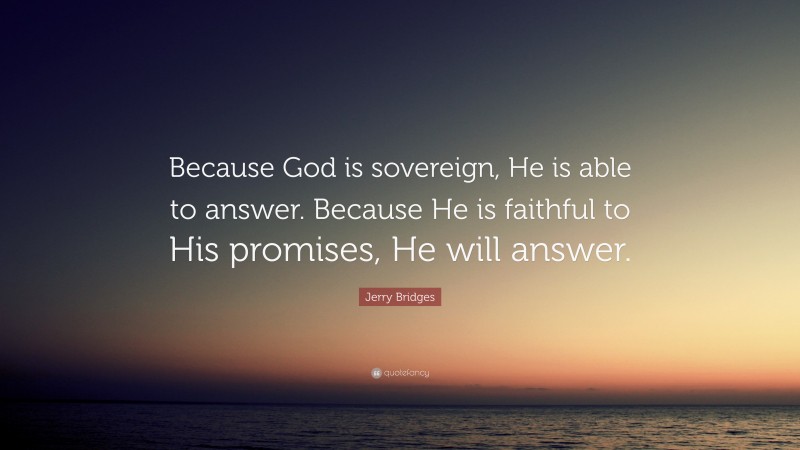 Jerry Bridges Quote: “Because God is sovereign, He is able to answer. Because He is faithful to His promises, He will answer.”