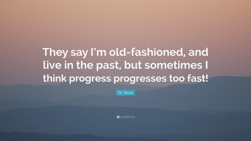 Dr. Seuss Quote: “They say I’m old-fashioned, and live in the past, but sometimes I think progress progresses too fast!”