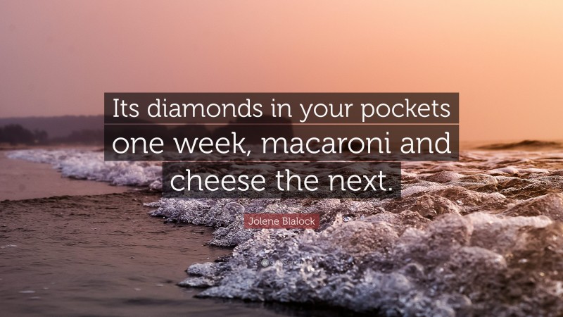 Jolene Blalock Quote: “Its diamonds in your pockets one week, macaroni and cheese the next.”