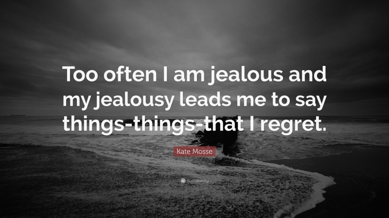 Kate Mosse Quote: “Too often I am jealous and my jealousy leads me to say things-things-that I regret.”