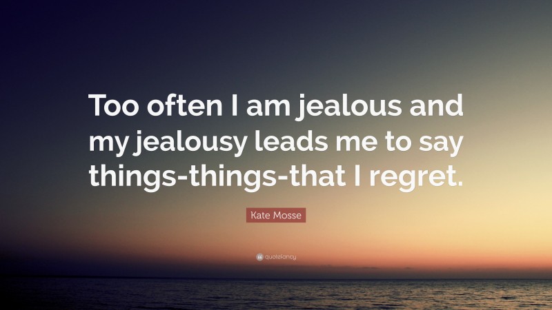 Kate Mosse Quote: “Too often I am jealous and my jealousy leads me to say things-things-that I regret.”
