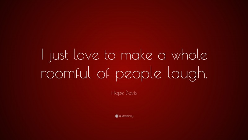 Hope Davis Quote: “I just love to make a whole roomful of people laugh.”