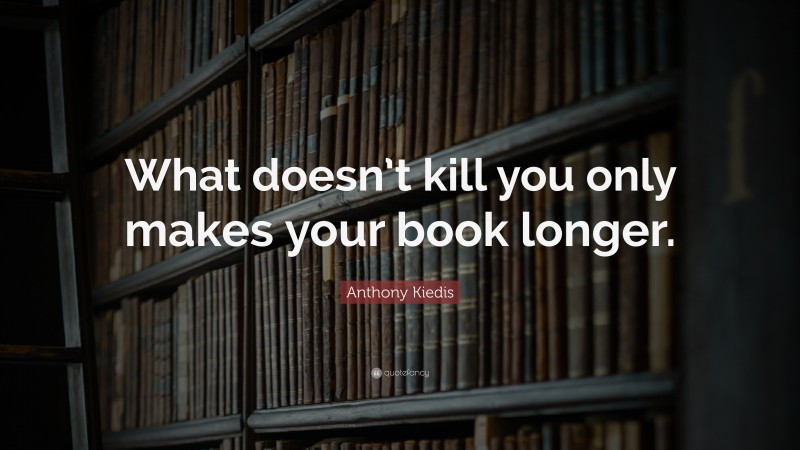 Anthony Kiedis Quote: “What doesn’t kill you only makes your book longer.”