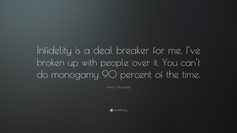 Alanis Morissette Quote: “Infidelity is a deal breaker for me. I’ve broken up with people over it. You can’t do monogamy 90 percent of the time.”