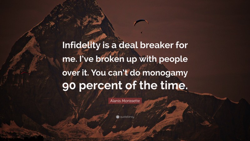 Alanis Morissette Quote: “Infidelity is a deal breaker for me. I’ve broken up with people over it. You can’t do monogamy 90 percent of the time.”