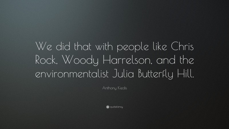Anthony Kiedis Quote: “We did that with people like Chris Rock, Woody Harrelson, and the environmentalist Julia Butterfly Hill.”