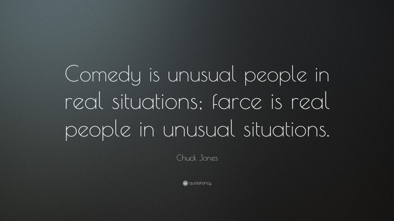 Chuck Jones Quote: “Comedy is unusual people in real situations; farce is real people in unusual situations.”