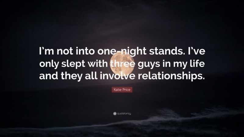 Katie Price Quote: “I’m not into one-night stands. I’ve only slept with three guys in my life and they all involve relationships.”