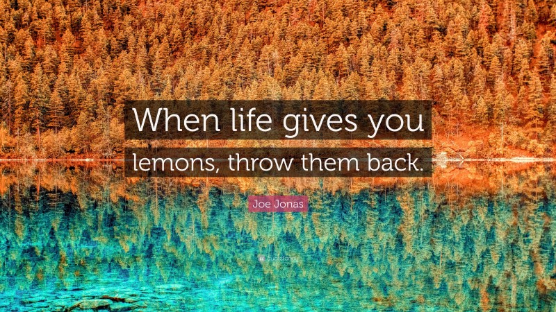 Joe Jonas Quote: “When life gives you lemons, throw them back.”