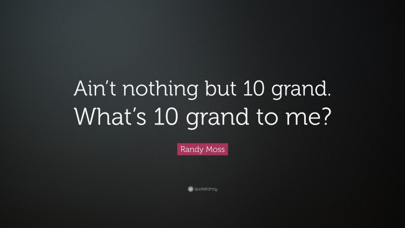 Randy Moss Quote: “Ain’t nothing but 10 grand. What’s 10 grand to me?”