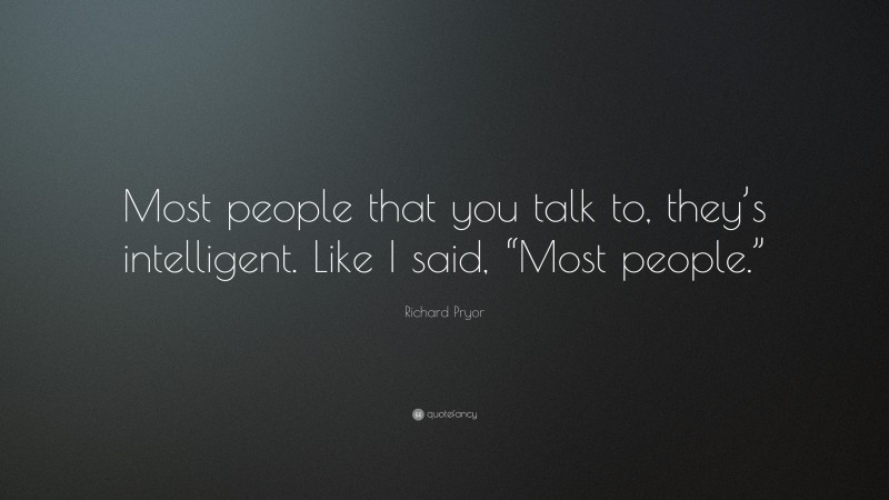 Richard Pryor Quote: “Most people that you talk to, they’s intelligent. Like I said, “Most people.””