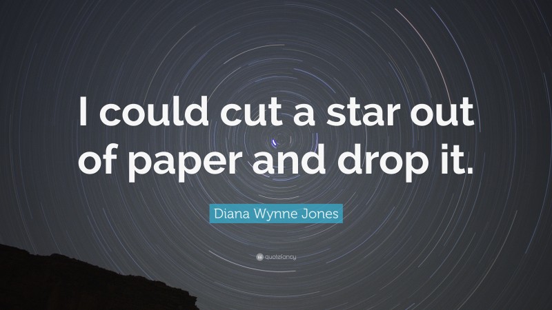 Diana Wynne Jones Quote: “I could cut a star out of paper and drop it.”