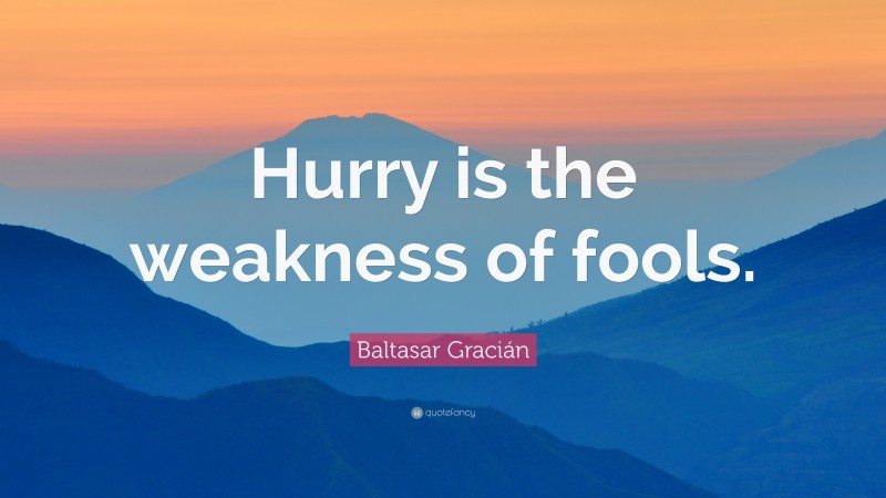 Baltasar Gracián Quote: “Hurry is the weakness of fools.”