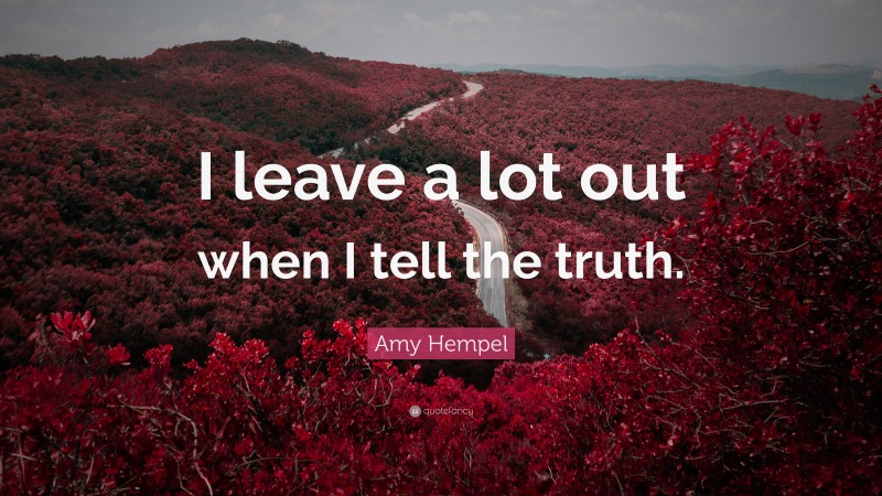 Amy Hempel Quote: “I leave a lot out when I tell the truth.”