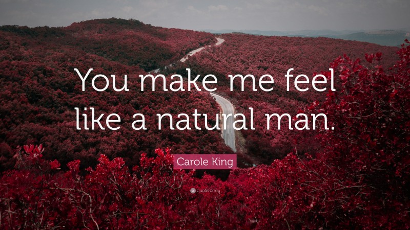 Carole King Quote: “You make me feel like a natural man.”