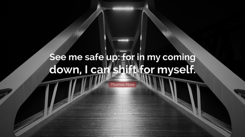 Thomas More Quote: “See me safe up: for in my coming down, I can shift for myself.”