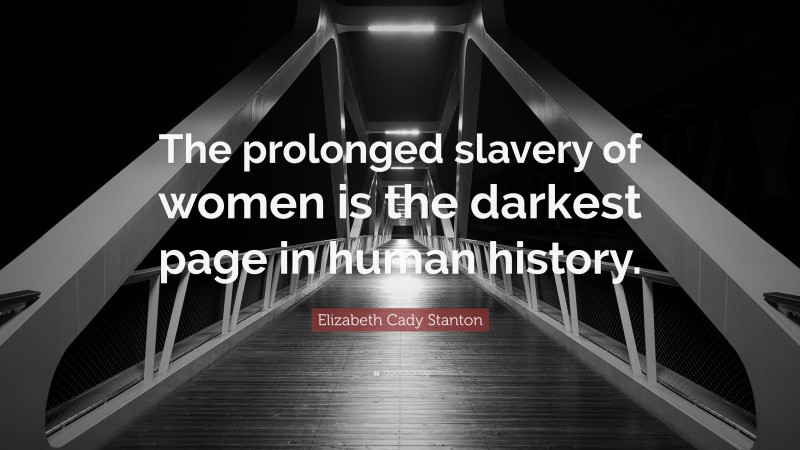 Elizabeth Cady Stanton Quote: “The prolonged slavery of women is the darkest page in human history.”