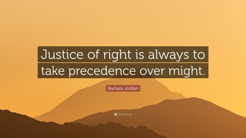Barbara Jordan Quote: “Justice of right is always to take precedence over might.”