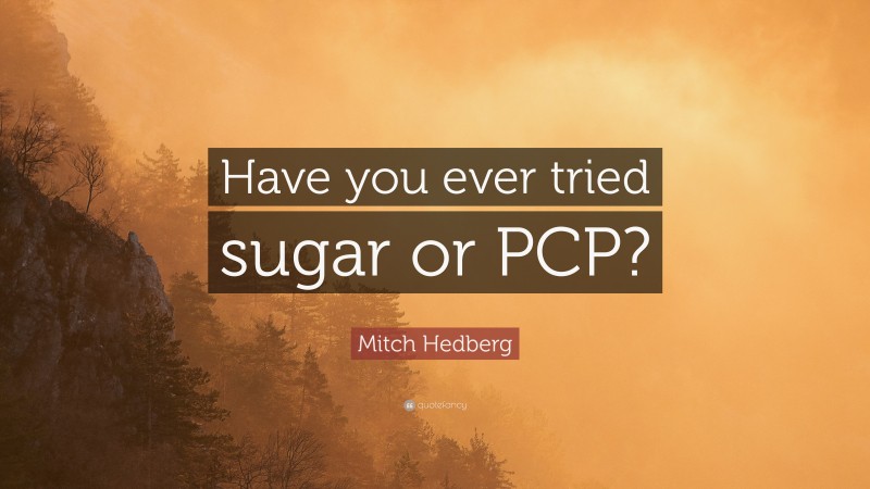 Mitch Hedberg Quote: “Have you ever tried sugar or PCP?”