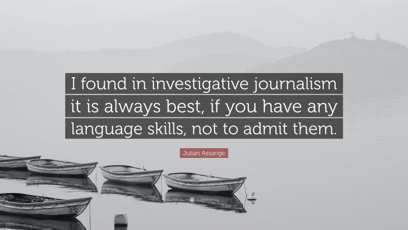Julian Assange Quote: “I found in investigative journalism it is always best, if you have any language skills, not to admit them.”