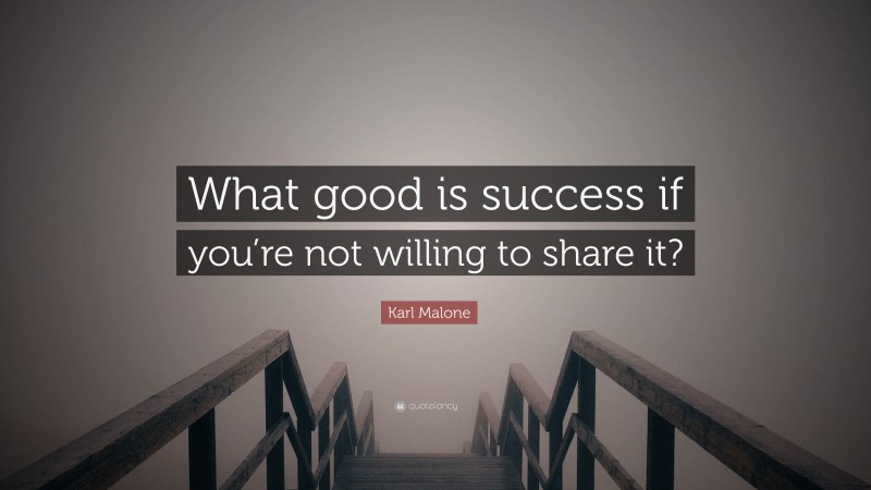 Karl Malone Quote: “What good is success if you’re not willing to share it?”